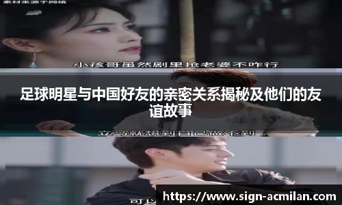 足球明星与中国好友的亲密关系揭秘及他们的友谊故事